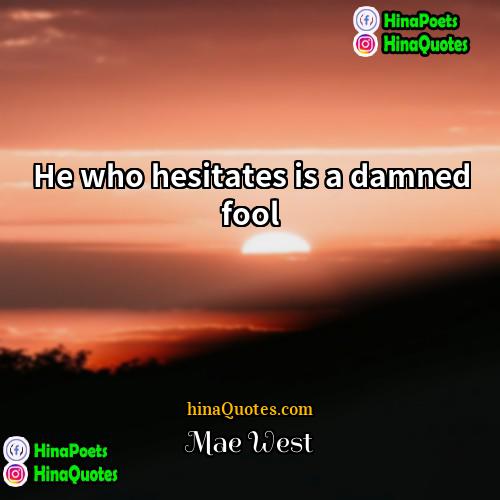 Mae West Quotes | He who hesitates is a damned fool.
